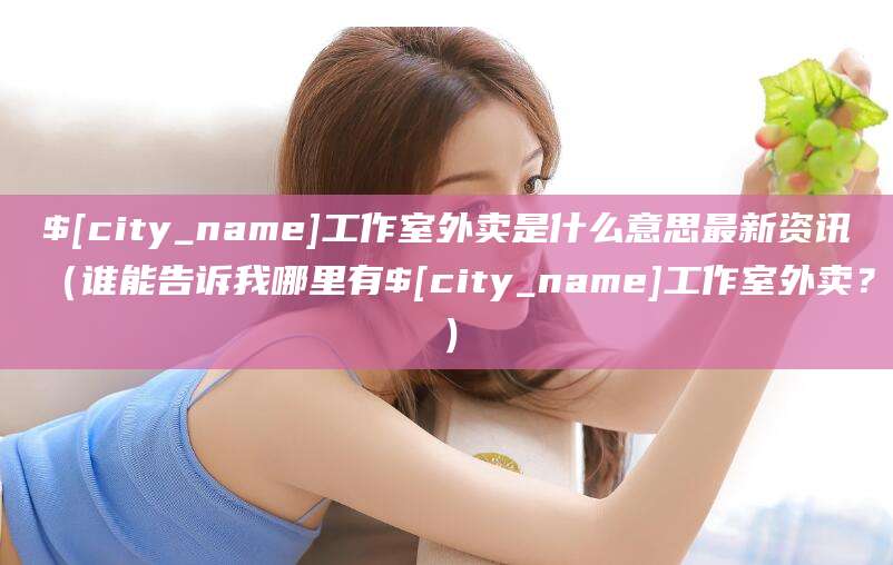 永康工作室外卖是什么意思最新资讯(谁能告诉我哪里有永康工作室外卖?)