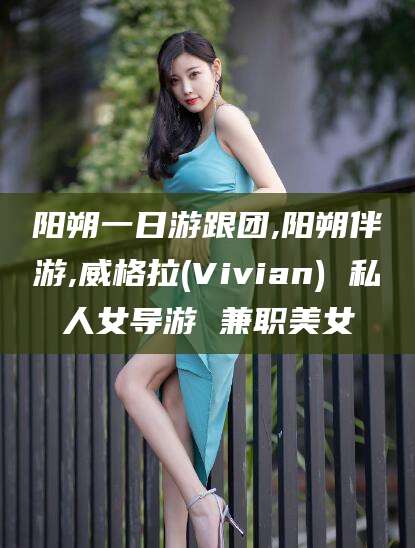 永康阳朔一日游跟团,阳朔伴游,威格拉(Vivian) 私人女导游 兼职美女