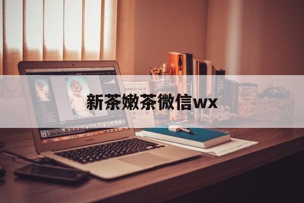 永康包含新茶嫩茶微信wx的词条