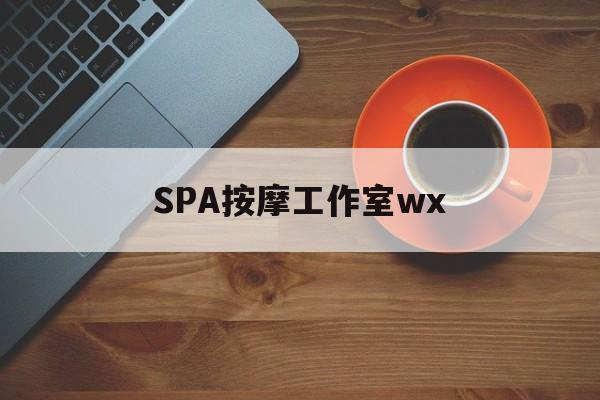 永康什么是spa按摩最新资讯（谁能告诉我哪里有永康SPA按摩工作室wx？）