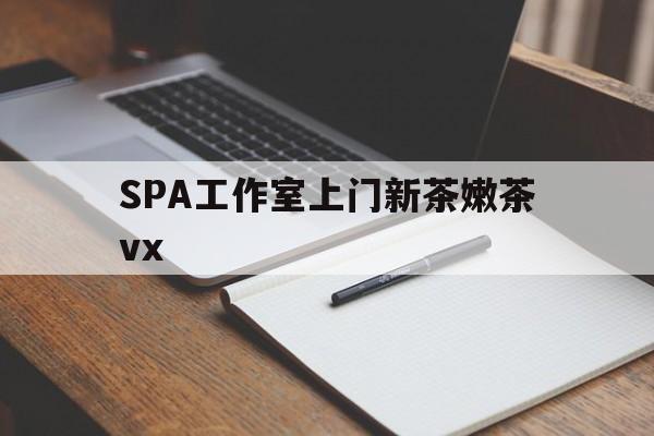 永康广州哪里可以找约茶新茶的品茶地最新资讯（谁能告诉我哪里有永康SPA工作室上门新茶嫩茶vx？）